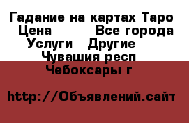 Гадание на картах Таро › Цена ­ 500 - Все города Услуги » Другие   . Чувашия респ.,Чебоксары г.